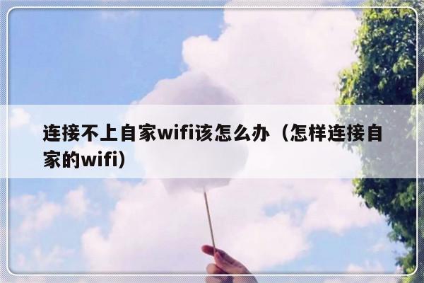 连接不上自家wifi该怎么办（怎样连接自家的wifi）-第1张图片-乐修号