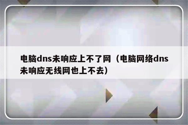 电脑dns未响应上不了网（电脑网络dns未响应无线网也上不去）-第1张图片-乐修号