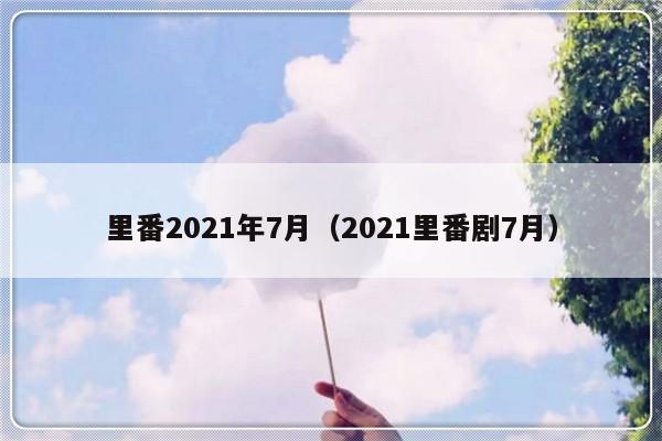 里番2021年7月（2021里番剧7月）-第1张图片-乐修号
