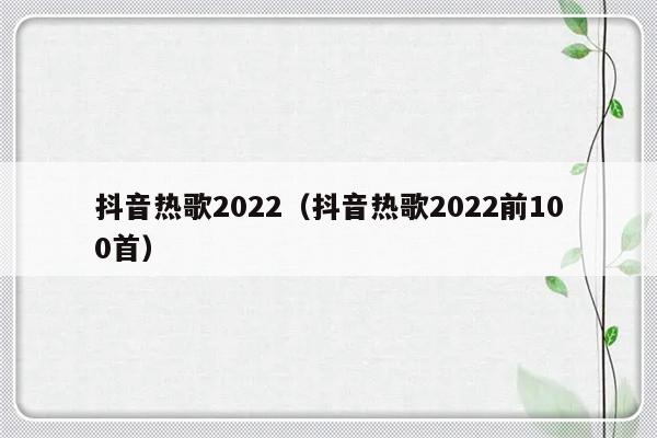 抖音热歌2022（抖音热歌2022前100首）-第1张图片-乐修号
