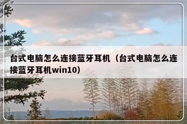 台式电脑怎么连接蓝牙耳机（台式电脑怎么连接蓝牙耳机win10）-第1张图片-乐修号