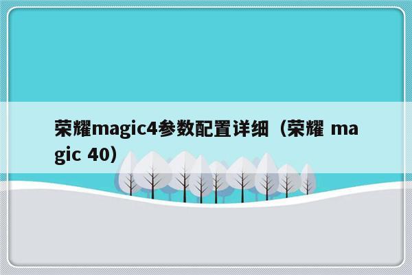 荣耀magic4参数配置详细（荣耀 magic 40）-第1张图片-乐修号