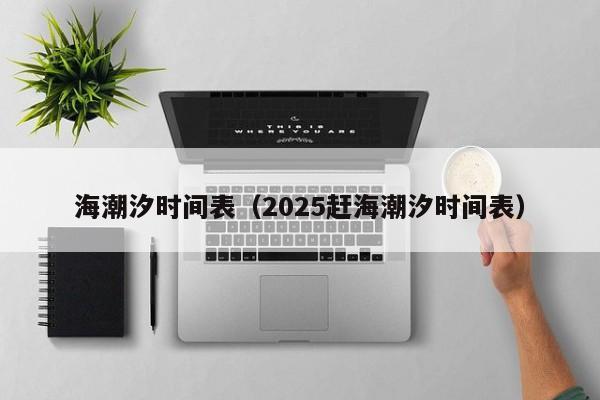 海潮汐时间表（2025赶海潮汐时间表）-第1张图片-乐修号