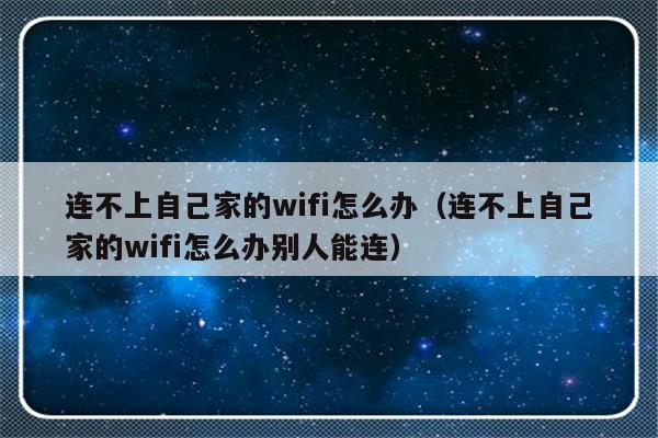 连不上自己家的wifi怎么办（连不上自己家的wifi怎么办别人能连）-第1张图片-乐修号