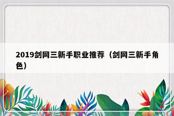 2019剑网三新手职业推荐（剑网三新手角色）-第1张图片-乐修号