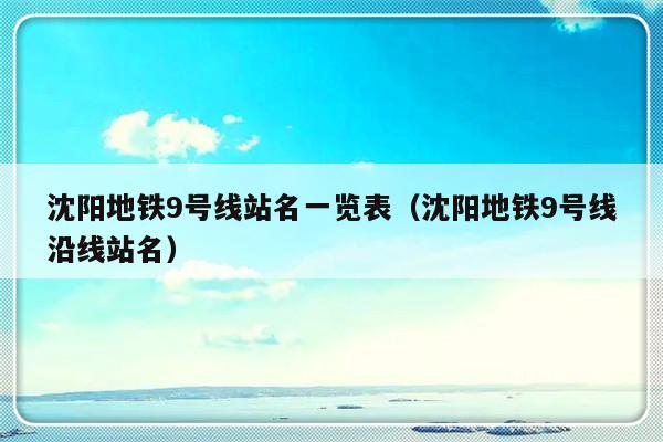 沈阳地铁9号线站名一览表（沈阳地铁9号线沿线站名）-第1张图片-乐修号