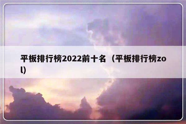 平板排行榜2022前十名（平板排行榜zol）-第1张图片-乐修号