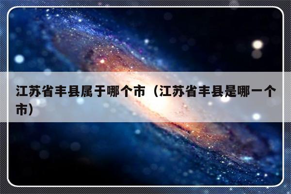 江苏省丰县属于哪个市（江苏省丰县是哪一个市）-第1张图片-乐修号