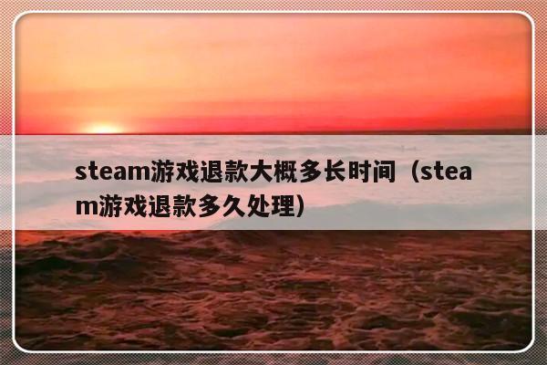 steam游戏退款大概多长时间（steam游戏退款多久处理）-第1张图片-乐修号