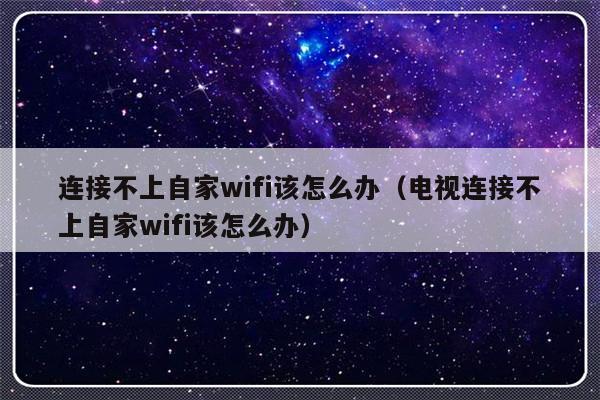 连接不上自家wifi该怎么办（电视连接不上自家wifi该怎么办）-第1张图片-乐修号