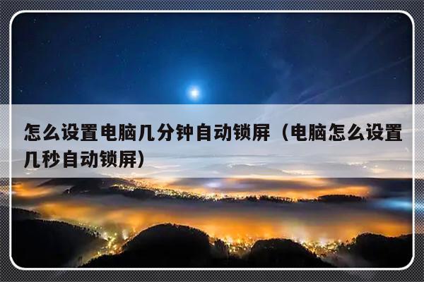 怎么设置电脑几分钟自动锁屏（电脑怎么设置几秒自动锁屏）-第1张图片-乐修号