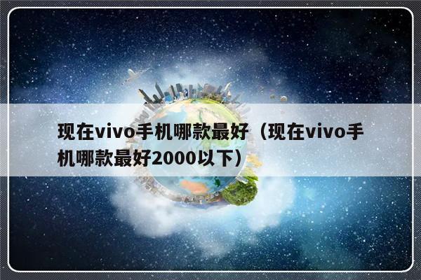 现在vivo手机哪款最好（现在vivo手机哪款最好2000以下）-第1张图片-乐修号