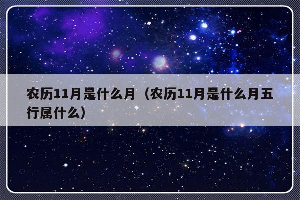 农历11月是什么月（农历11月是什么月五行属什么）-第1张图片-乐修号