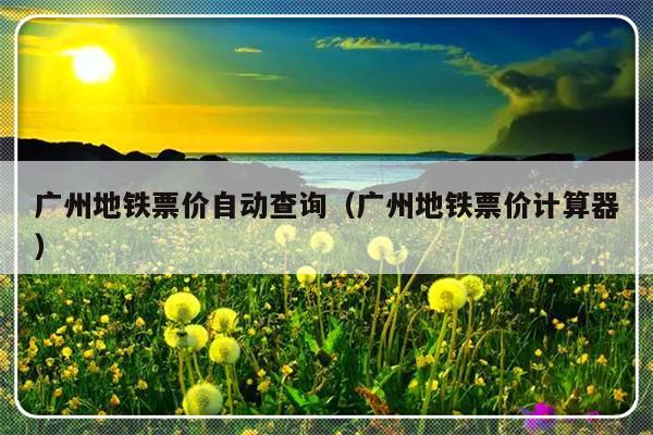 广州地铁票价自动查询（广州地铁票价计算器）-第1张图片-乐修号
