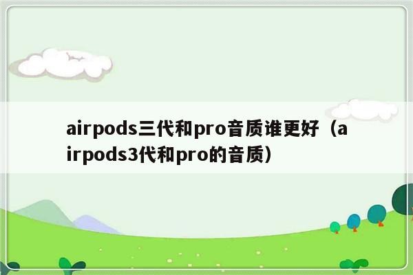airpods三代和pro音质谁更好（airpods3代和pro的音质）-第1张图片-乐修号