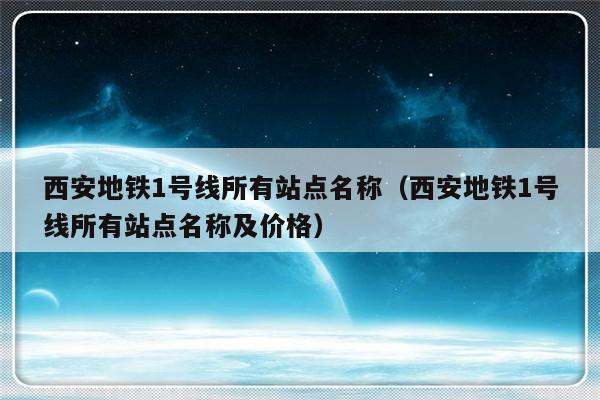 西安地铁1号线所有站点名称（西安地铁1号线所有站点名称及价格）-第1张图片-乐修号