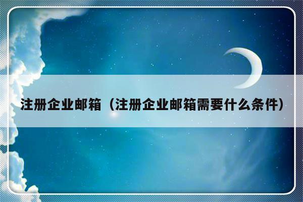 注册企业邮箱（注册企业邮箱需要什么条件）-第1张图片-乐修号