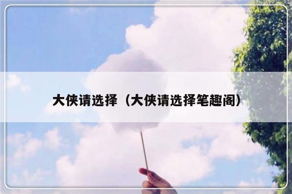 大侠请选择（大侠请选择笔趣阁）-第1张图片-乐修号