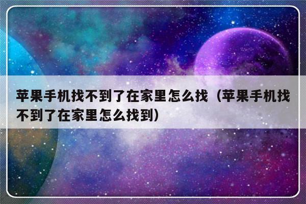 苹果手机找不到了在家里怎么找（苹果手机找不到了在家里怎么找到）-第1张图片-乐修号