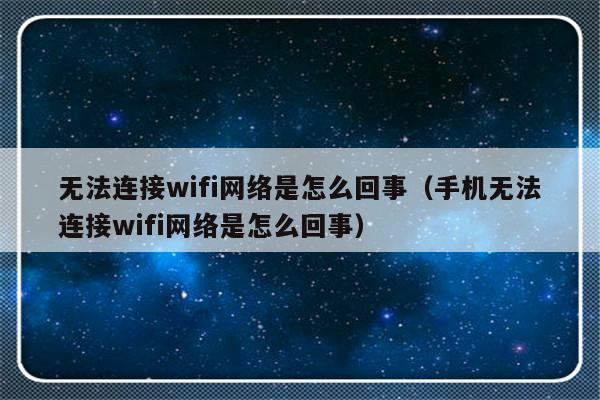 无法连接wifi网络是怎么回事（手机无法连接wifi网络是怎么回事）-第1张图片-乐修号
