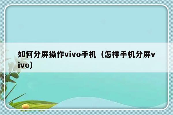 如何分屏操作vivo手机（怎样手机分屏vivo）-第1张图片-乐修号