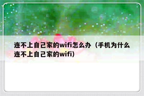 连不上自己家的wifi怎么办（手机为什么连不上自己家的wifi）-第1张图片-乐修号