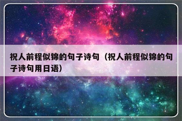 祝人前程似锦的句子诗句（祝人前程似锦的句子诗句用日语）-第1张图片-乐修号