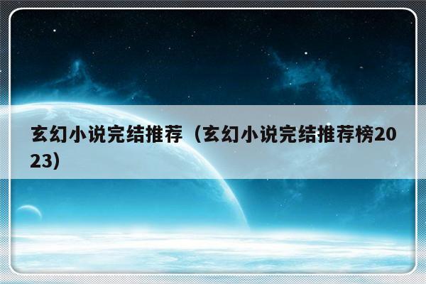 玄幻小说完结推荐（玄幻小说完结推荐榜2023）-第1张图片-乐修号