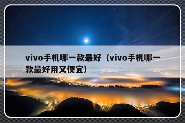 vivo手机哪一款最好（vivo手机哪一款最好用又便宜）-第1张图片-乐修号