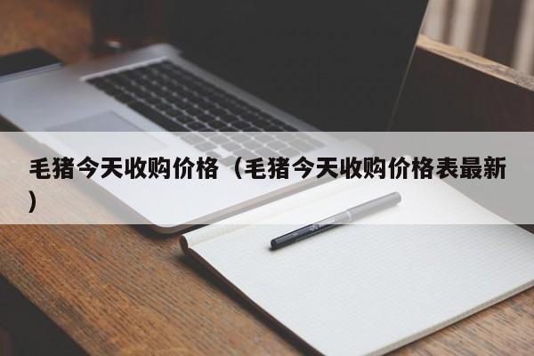 毛猪今天收购价格（毛猪今天收购价格表最新）-第1张图片-乐修号