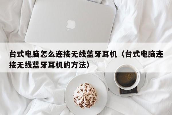 台式电脑怎么连接无线蓝牙耳机（台式电脑连接无线蓝牙耳机的方法）-第1张图片-乐修号