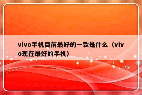 vivo手机目前最好的一款是什么（vivo现在最好的手机）-第1张图片-乐修号