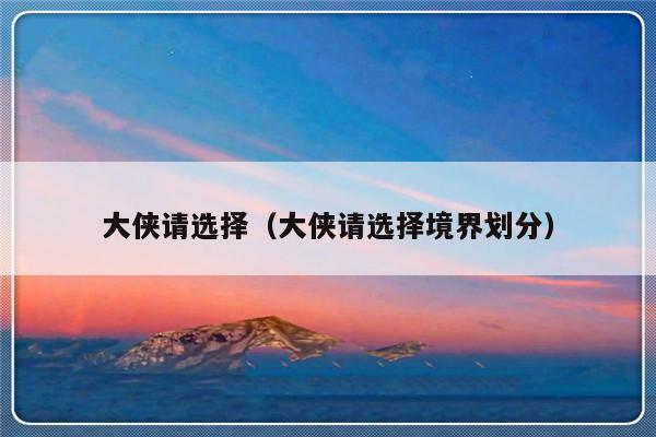 大侠请选择（大侠请选择境界划分）-第1张图片-乐修号