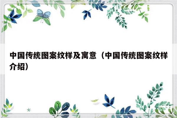 中国传统图案纹样及寓意（中国传统图案纹样介绍）-第1张图片-乐修号