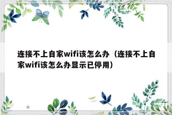 连接不上自家wifi该怎么办（连接不上自家wifi该怎么办显示已停用）-第1张图片-乐修号