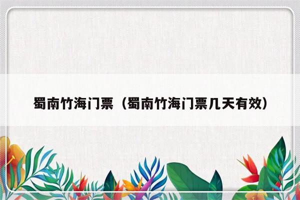 蜀南竹海门票（蜀南竹海门票几天有效）-第1张图片-乐修号
