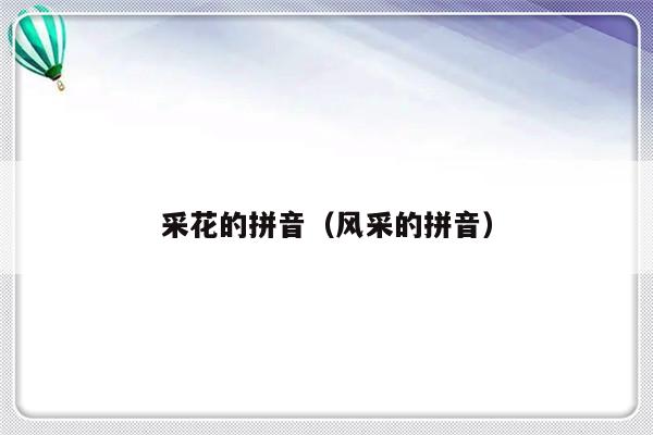 采花的拼音（风采的拼音）-第1张图片-乐修号