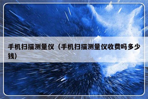 手机扫描测量仪（手机扫描测量仪收费吗多少钱）-第1张图片-乐修号