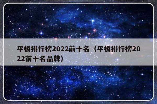 平板排行榜2022前十名（平板排行榜2022前十名品牌）-第1张图片-乐修号