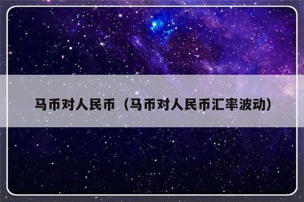 马币对人民币（马币对人民币汇率波动）-第1张图片-乐修号