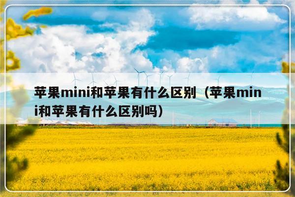 苹果mini和苹果有什么区别（苹果mini和苹果有什么区别吗）-第1张图片-乐修号