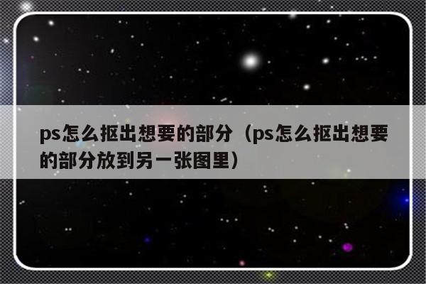 ps怎么抠出想要的部分（ps怎么抠出想要的部分放到另一张图里）-第1张图片-乐修号