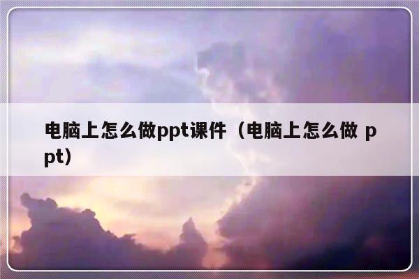 电脑上怎么做ppt课件（电脑上怎么做 ppt）-第1张图片-乐修号