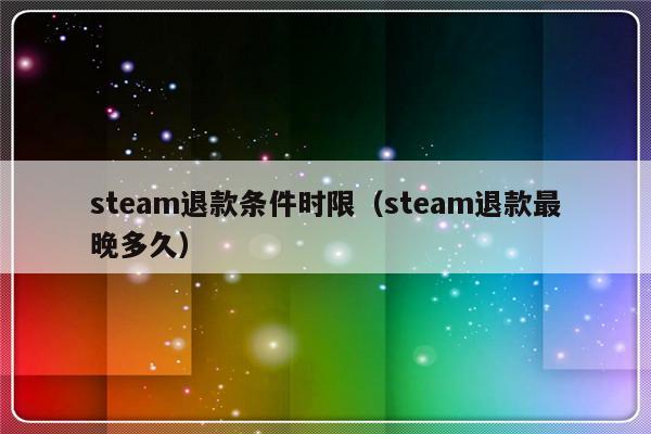 steam退款条件时限（steam退款最晚多久）-第1张图片-乐修号