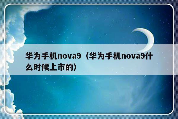 华为手机nova9（华为手机nova9什么时候上市的）-第1张图片-乐修号