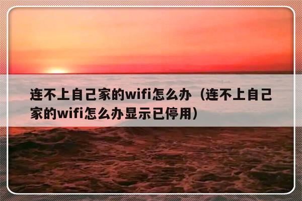 连不上自己家的wifi怎么办（连不上自己家的wifi怎么办显示已停用）-第1张图片-乐修号