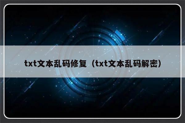 txt文本乱码修复（txt文本乱码解密）-第1张图片-乐修号