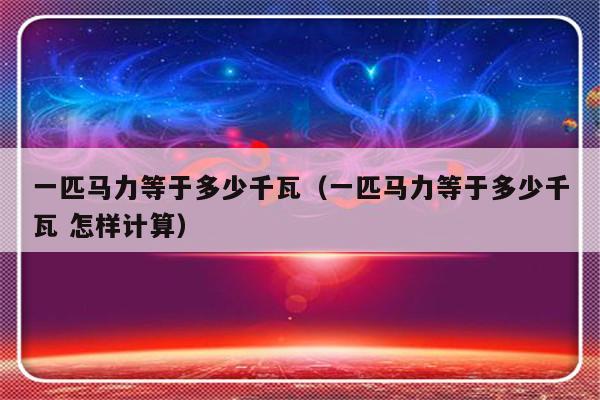 一匹马力等于多少千瓦（一匹马力等于多少千瓦 怎样计算）-第1张图片-乐修号