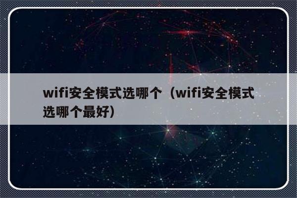 wifi安全模式选哪个（wifi安全模式选哪个最好）-第1张图片-乐修号