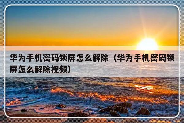 华为手机密码锁屏怎么解除（华为手机密码锁屏怎么解除视频）-第1张图片-乐修号